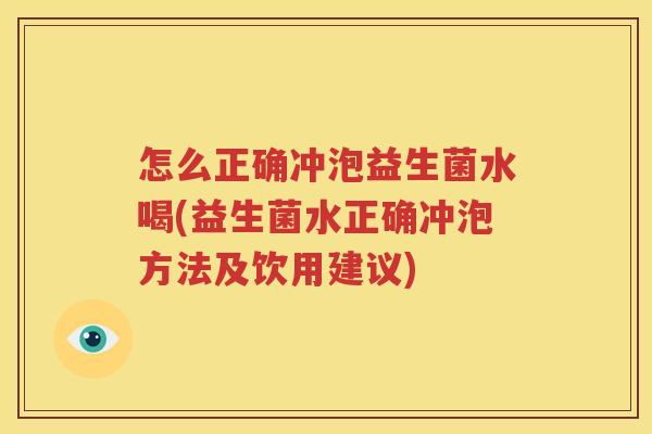 怎么正确冲泡益生菌水喝(益生菌水正确冲泡方法及饮用建议)