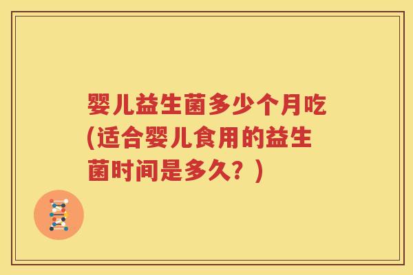 婴儿益生菌多少个月吃(适合婴儿食用的益生菌时间是多久？)