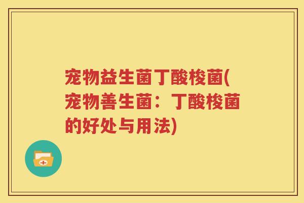 宠物益生菌丁酸梭菌(宠物善生菌：丁酸梭菌的好处与用法)