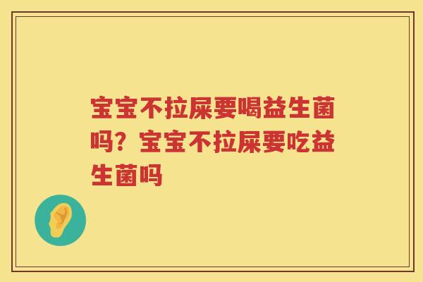 宝宝不拉屎要喝益生菌吗？宝宝不拉屎要吃益生菌吗