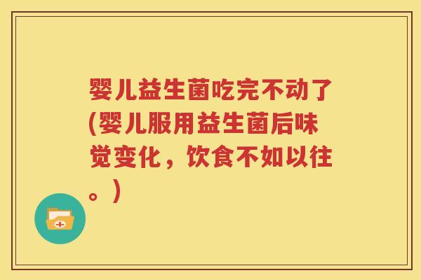 婴儿益生菌吃完不动了(婴儿服用益生菌后味觉变化，饮食不如以往。)