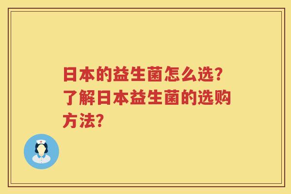 日本的益生菌怎么选？了解日本益生菌的选购方法？