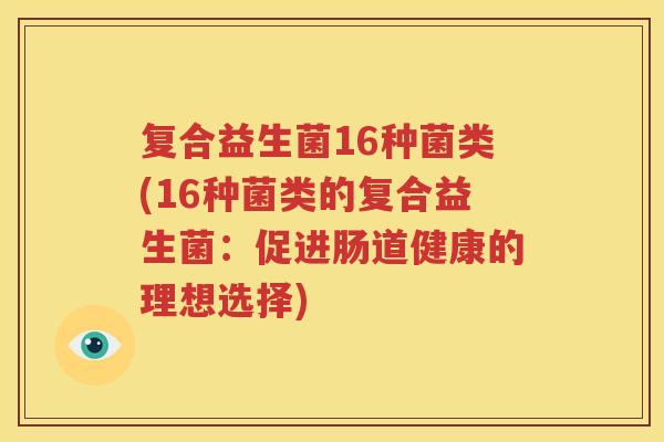 复合益生菌16种菌类(16种菌类的复合益生菌：促进肠道健康的理想选择)