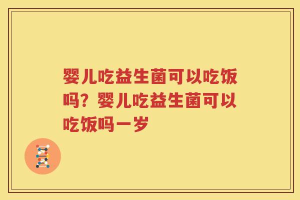 婴儿吃益生菌可以吃饭吗？婴儿吃益生菌可以吃饭吗一岁