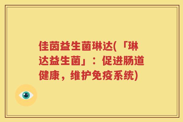 佳茵益生菌琳达(「琳达益生菌」：促进肠道健康，维护免疫系统)
