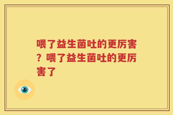 喂了益生菌吐的更厉害？喂了益生菌吐的更厉害了