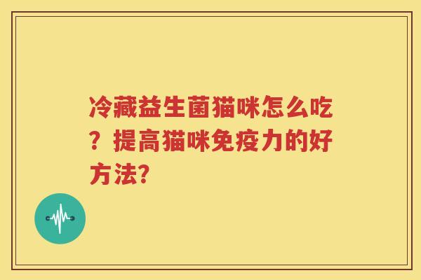冷藏益生菌猫咪怎么吃？提高猫咪免疫力的好方法？
