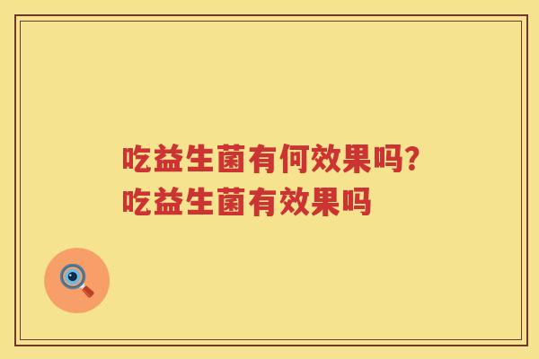 吃益生菌有何效果吗？吃益生菌有效果吗