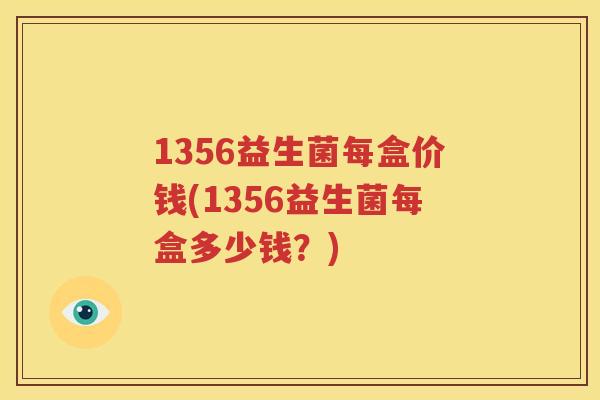 1356益生菌每盒价钱(1356益生菌每盒多少钱？)