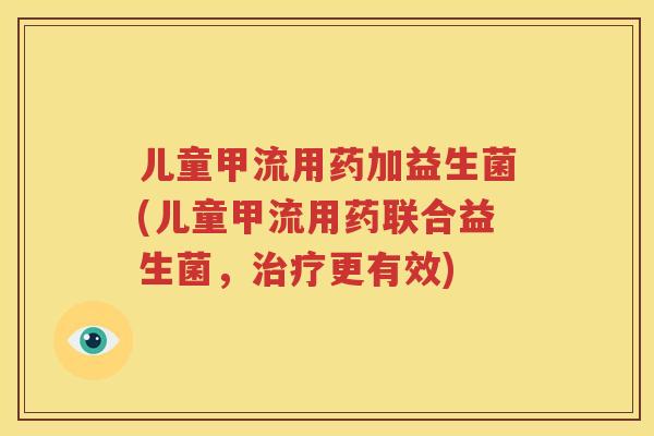 儿童甲流用药加益生菌(儿童甲流用药联合益生菌，治疗更有效)