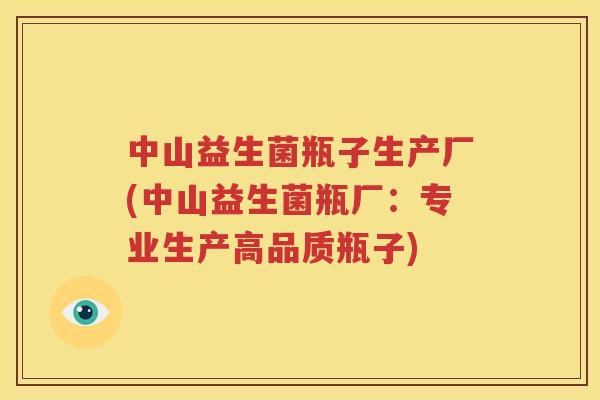中山益生菌瓶子生产厂(中山益生菌瓶厂：专业生产高品质瓶子)