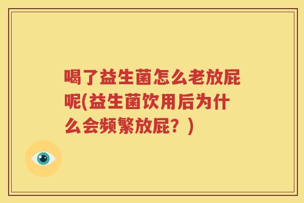 喝了益生菌怎么老放屁呢(益生菌饮用后为什么会频繁放屁？)