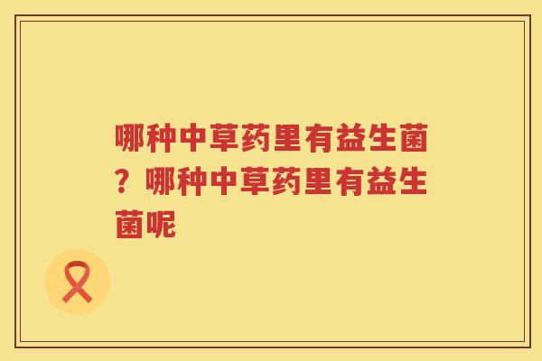 哪种中草药里有益生菌？哪种中草药里有益生菌呢