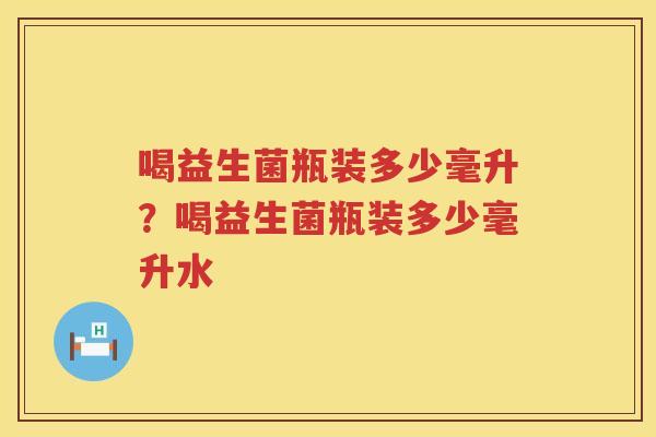喝益生菌瓶装多少毫升？喝益生菌瓶装多少毫升水