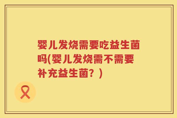 婴儿发烧需要吃益生菌吗(婴儿发烧需不需要补充益生菌？)