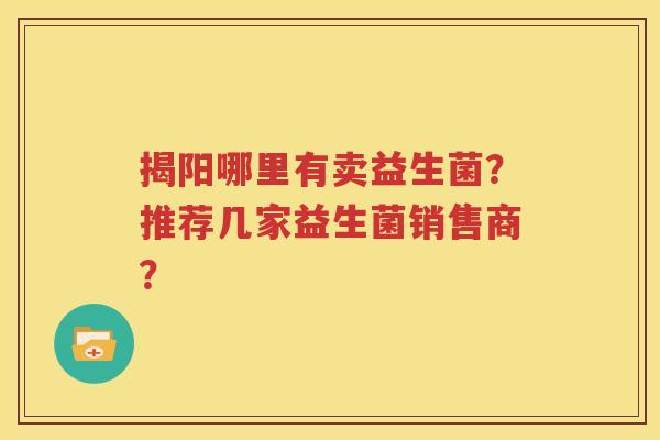 揭阳哪里有卖益生菌？推荐几家益生菌销售商？