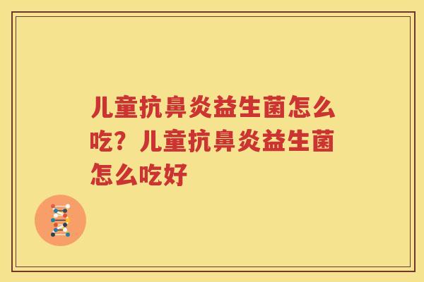 儿童抗鼻炎益生菌怎么吃？儿童抗鼻炎益生菌怎么吃好