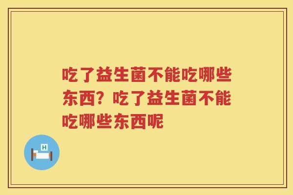 吃了益生菌不能吃哪些东西？吃了益生菌不能吃哪些东西呢