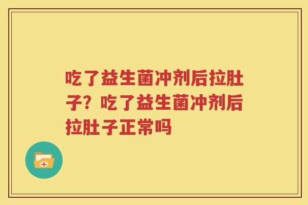 吃了益生菌冲剂后拉肚子？吃了益生菌冲剂后拉肚子正常吗