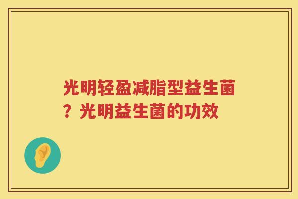 光明轻盈减脂型益生菌？光明益生菌的功效