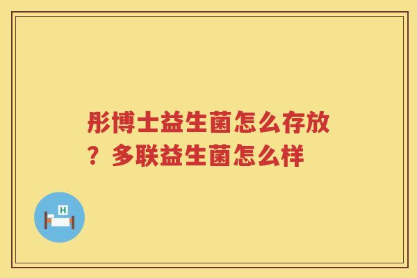 彤博士益生菌怎么存放？多联益生菌怎么样