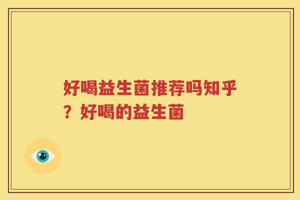 好喝益生菌推荐吗知乎？好喝的益生菌