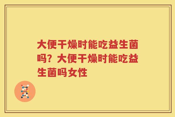 大便干燥时能吃益生菌吗？大便干燥时能吃益生菌吗女性