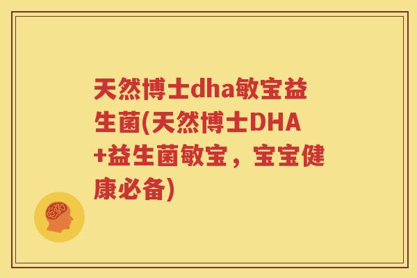 天然博士dha敏宝益生菌(天然博士DHA+益生菌敏宝，宝宝健康必备)