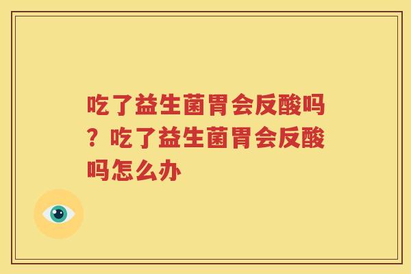 吃了益生菌胃会反酸吗？吃了益生菌胃会反酸吗怎么办