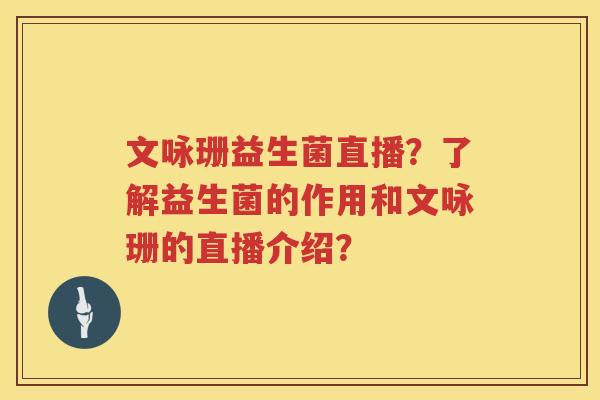 文咏珊益生菌直播？了解益生菌的作用和文咏珊的直播介绍？