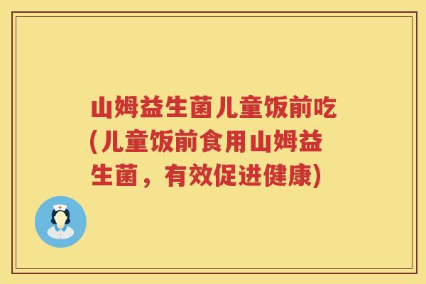山姆益生菌儿童饭前吃(儿童饭前食用山姆益生菌，有效促进健康)