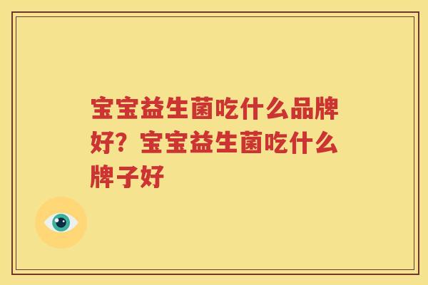 宝宝益生菌吃什么品牌好？宝宝益生菌吃什么牌子好