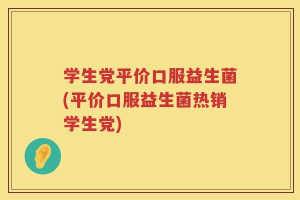 学生党平价口服益生菌(平价口服益生菌热销学生党)