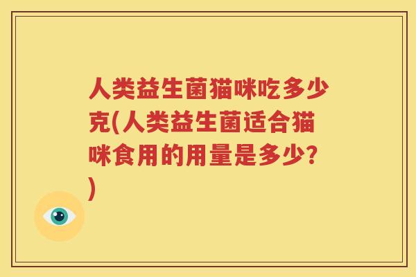 人类益生菌猫咪吃多少克(人类益生菌适合猫咪食用的用量是多少？)