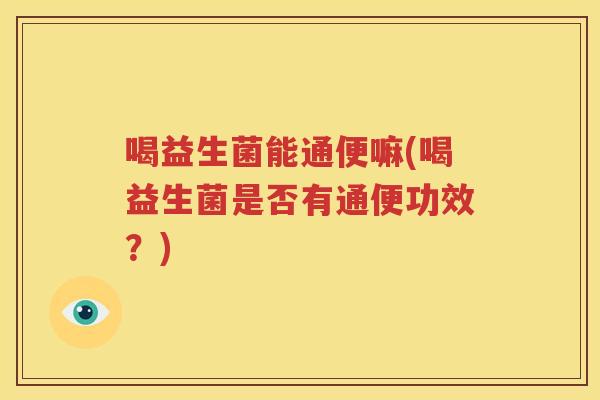 喝益生菌能通便嘛(喝益生菌是否有通便功效？)