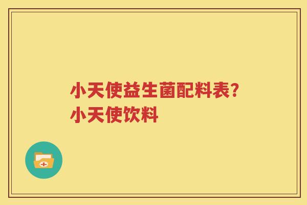小天使益生菌配料表？小天使饮料