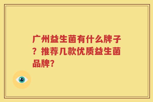 广州益生菌有什么牌子？推荐几款优质益生菌品牌？