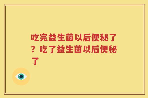 吃完益生菌以后便秘了？吃了益生菌以后便秘了