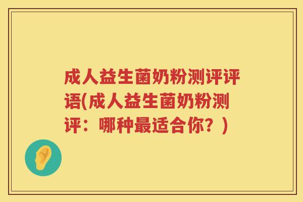 成人益生菌奶粉测评评语(成人益生菌奶粉测评：哪种最适合你？)