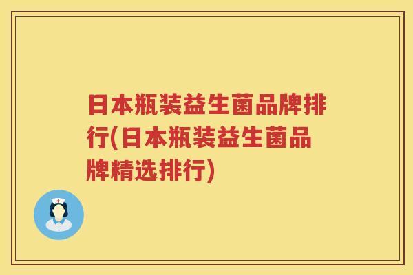 日本瓶装益生菌品牌排行(日本瓶装益生菌品牌精选排行)