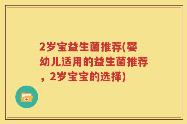 2岁宝益生菌推荐(婴幼儿适用的益生菌推荐，2岁宝宝的选择)