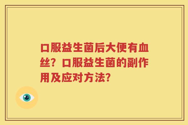 口服益生菌后大便有血丝？口服益生菌的副作用及应对方法？