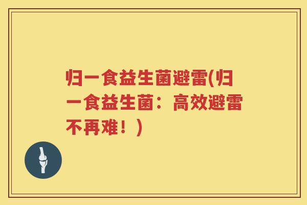 归一食益生菌避雷(归一食益生菌：高效避雷不再难！)