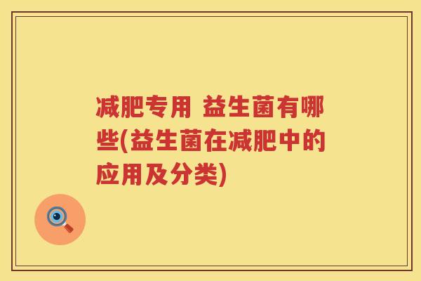 减肥专用 益生菌有哪些(益生菌在减肥中的应用及分类)