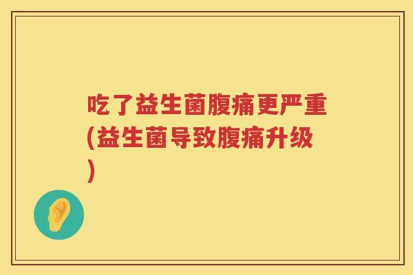 吃了益生菌腹痛更严重(益生菌导致腹痛升级)