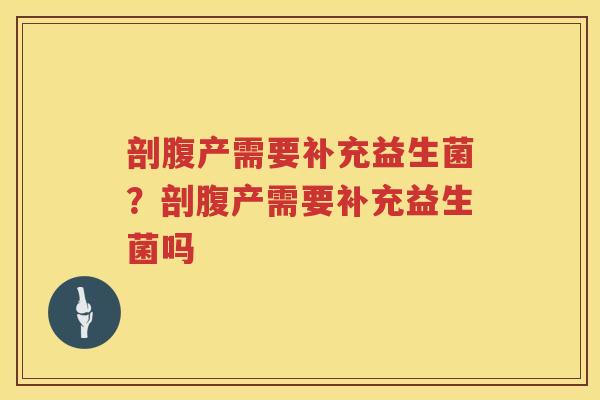 剖腹产需要补充益生菌？剖腹产需要补充益生菌吗