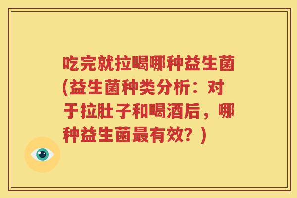 吃完就拉喝哪种益生菌(益生菌种类分析：对于拉肚子和喝酒后，哪种益生菌最有效？)