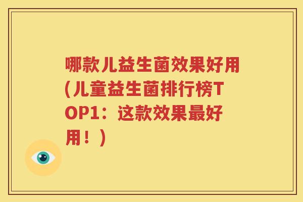 哪款儿益生菌效果好用(儿童益生菌排行榜TOP1：这款效果最好用！)