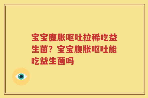宝宝腹胀呕吐拉稀吃益生菌？宝宝腹胀呕吐能吃益生菌吗