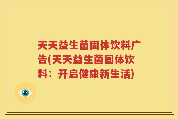 天天益生菌固体饮料广告(天天益生菌固体饮料：开启健康新生活)